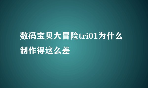 数码宝贝大冒险tri01为什么制作得这么差