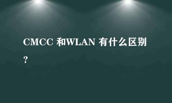 CMCC 和WLAN 有什么区别?