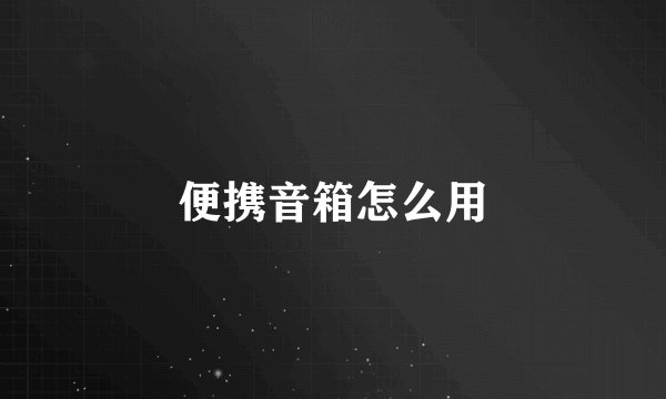 便携音箱怎么用
