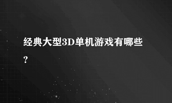 经典大型3D单机游戏有哪些？