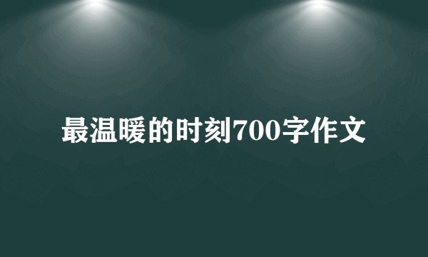 最温暖的时刻700字作文