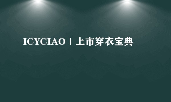 ICYCIAO｜上市穿衣宝典