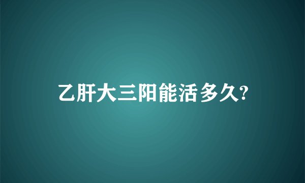 乙肝大三阳能活多久?