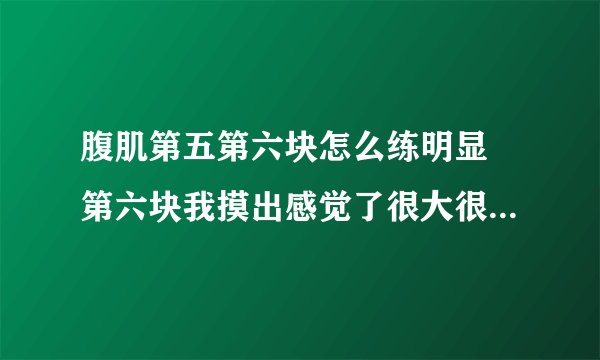 腹肌第五第六块怎么练明显 第六块我摸出感觉了很大很硬为什么不显