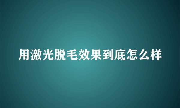 用激光脱毛效果到底怎么样