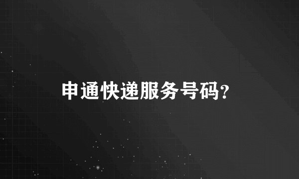 申通快递服务号码？