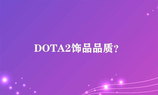 DOTA2饰品品质？