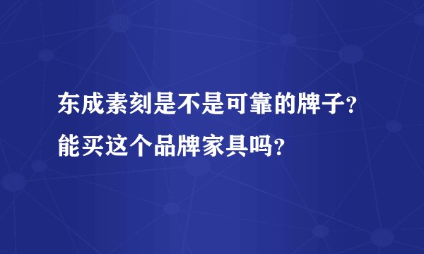 东成素刻是不是可靠的牌子？能买这个品牌家具吗？