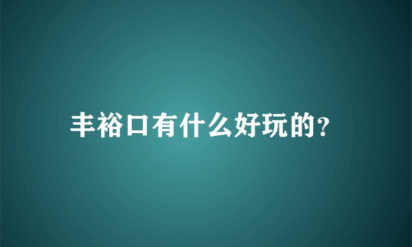 丰裕口有什么好玩的？