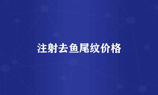 注射去鱼尾纹价格