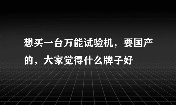 想买一台万能试验机，要国产的，大家觉得什么牌子好