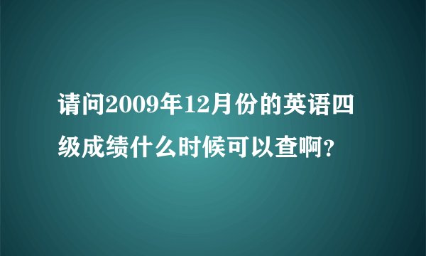 请问2009年12月份的英语四级成绩什么时候可以查啊？