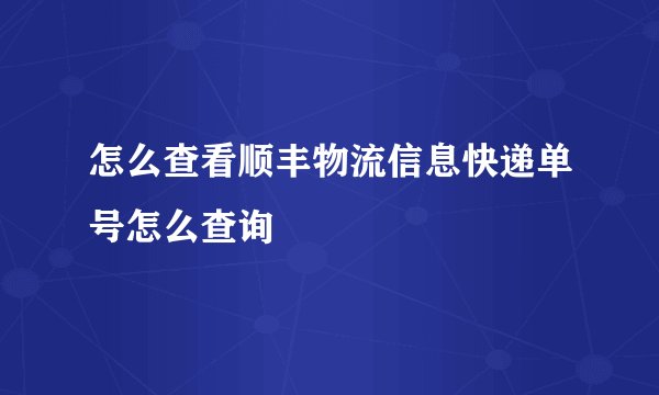 怎么查看顺丰物流信息快递单号怎么查询