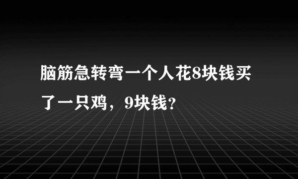 脑筋急转弯一个人花8块钱买了一只鸡，9块钱？