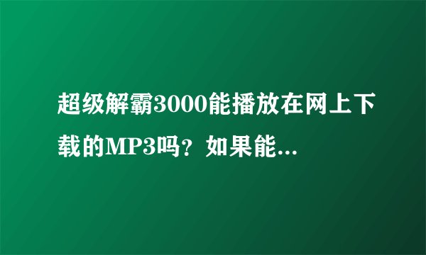 超级解霸3000能播放在网上下载的MP3吗？如果能就请告诉我怎么用？