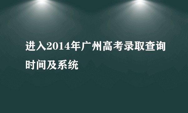 进入2014年广州高考录取查询时间及系统