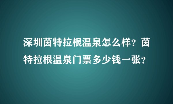 深圳茵特拉根温泉怎么样？茵特拉根温泉门票多少钱一张？