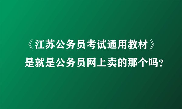 《江苏公务员考试通用教材》是就是公务员网上卖的那个吗？