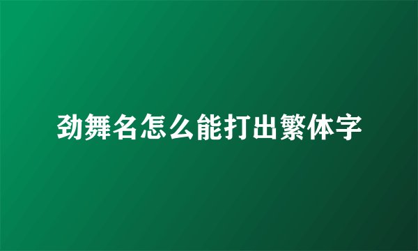 劲舞名怎么能打出繁体字