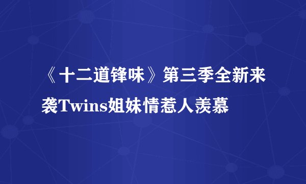 《十二道锋味》第三季全新来袭Twins姐妹情惹人羡慕