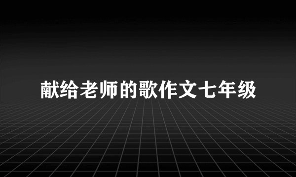 献给老师的歌作文七年级