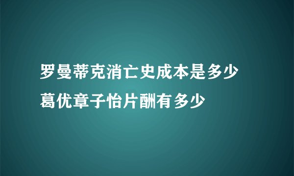 罗曼蒂克消亡史成本是多少 葛优章子怡片酬有多少