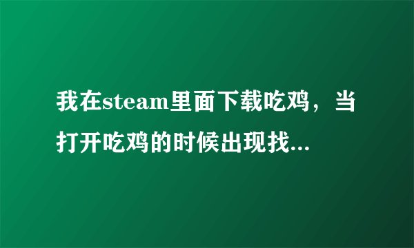 我在steam里面下载吃鸡，当打开吃鸡的时候出现找不到MSVCP140.dll是怎么回事
