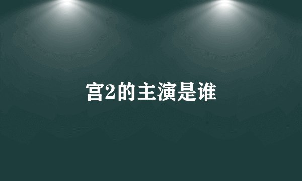 宫2的主演是谁