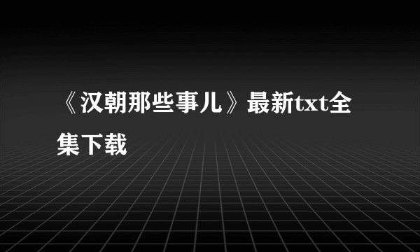 《汉朝那些事儿》最新txt全集下载