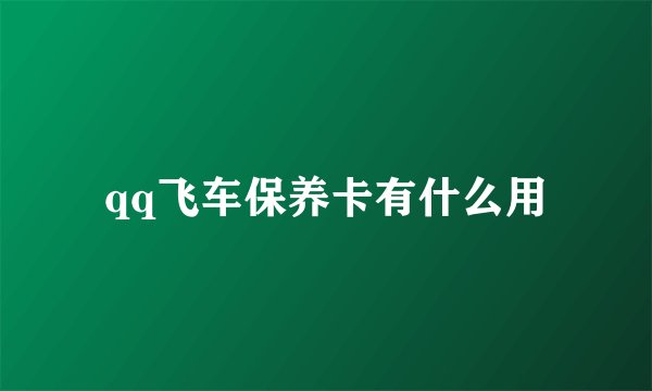 qq飞车保养卡有什么用