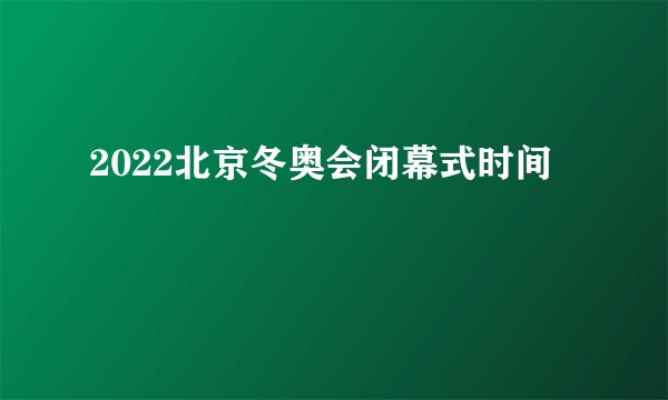 2022北京冬奥会闭幕式时间