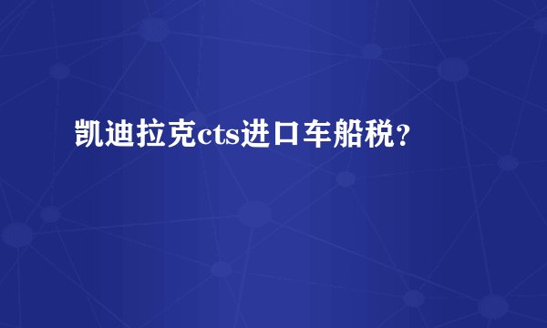 凯迪拉克cts进口车船税？