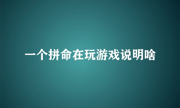 一个拼命在玩游戏说明啥