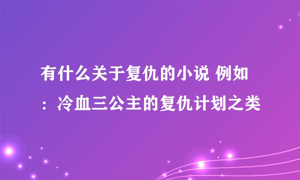 有什么关于复仇的小说 例如：冷血三公主的复仇计划之类