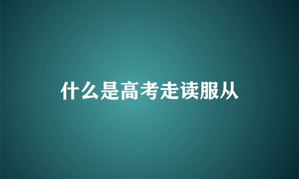 什么是高考走读服从