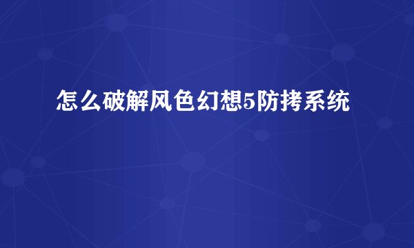 怎么破解风色幻想5防拷系统