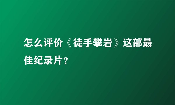 怎么评价《徒手攀岩》这部最佳纪录片？