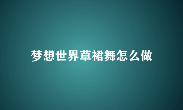 梦想世界草裙舞怎么做
