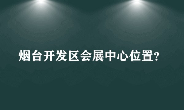 烟台开发区会展中心位置？