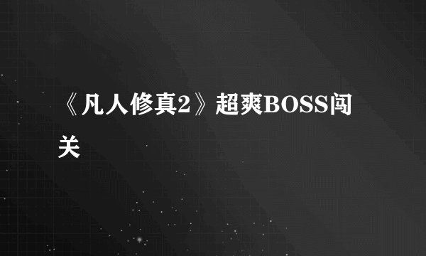 《凡人修真2》超爽BOSS闯关