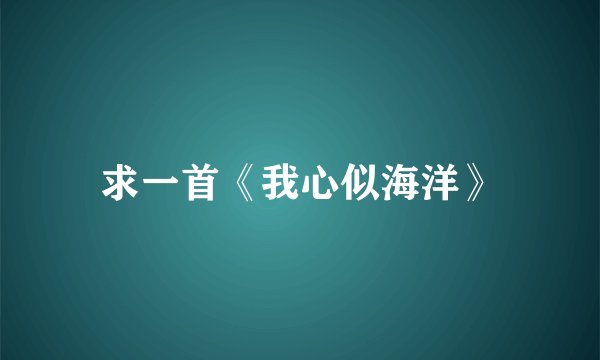 求一首《我心似海洋》