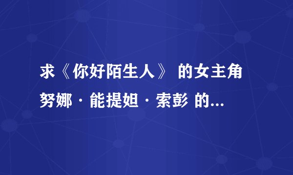 求《你好陌生人》 的女主角 努娜·能提妲·索彭 的资料。。