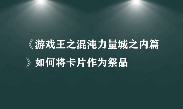 《游戏王之混沌力量城之内篇》如何将卡片作为祭品