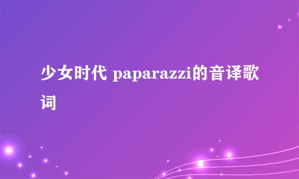 少女时代 paparazzi的音译歌词