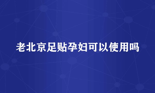 老北京足贴孕妇可以使用吗