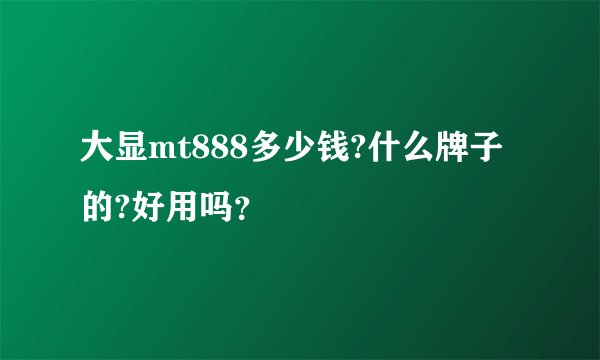 大显mt888多少钱?什么牌子的?好用吗？
