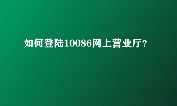 如何登陆10086网上营业厅？