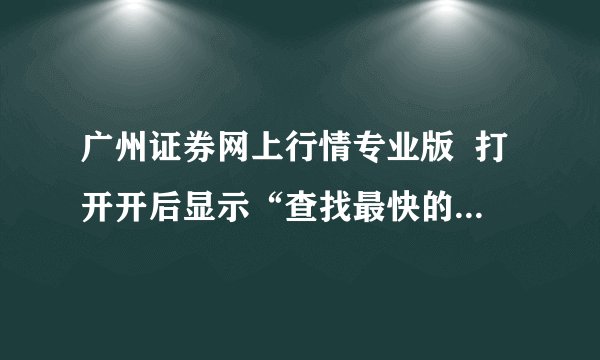 广州证券网上行情专业版  打开开后显示“查找最快的主站失败，请检查通讯问题”是什么意思~~