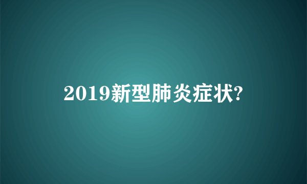 2019新型肺炎症状?