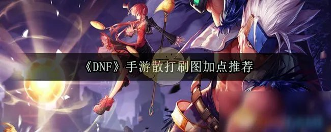 《DNF》手游散打刷图怎么加点 散打刷图加点推荐